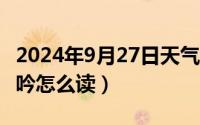 2024年9月27日天气预报（2024年09月27日吟怎么读）