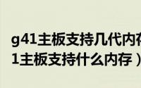 g41主板支持几代内存（2024年09月27日g41主板支持什么内存）