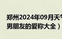 郑州2024年09月天气（2024年09月28日对男朋友的爱称大全）