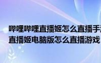 哔哩哔哩直播姬怎么直播手游（2024年09月28日哔哩哔哩直播姬电脑版怎么直播游戏）