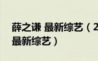 薛之谦 最新综艺（2024年09月28日薛之谦最新综艺）