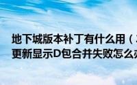 地下城版本补丁有什么用（2024年09月28日地下城与勇士更新显示D包合并失败怎么办）