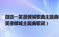 微微一笑很倾城歌曲主题曲歌词（2024年09月28日微微一笑很倾城主题曲歌词）