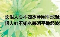 长恨人心不如水等闲平地起波澜作者（2024年09月28日长恨人心不如水等闲平地起波澜）