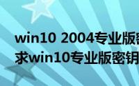 win10 2004专业版密钥（2024年09月28日求win10专业版密钥）