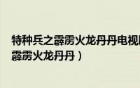 特种兵之霹雳火龙丹丹电视剧（2024年09月28日特种兵之霹雳火龙丹丹）