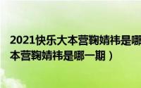 2021快乐大本营鞠婧祎是哪一期（2024年09月28日快乐大本营鞠婧祎是哪一期）