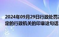 2024年09月29日行政处罚决定书必须盖有作出行政处罚决定的行政机关的印章这句话