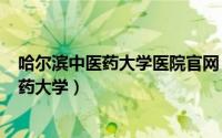 哈尔滨中医药大学医院官网（2024年09月29日哈尔滨中医药大学）