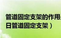 管道固定支架的作用是什么（2024年09月29日管道固定支架）