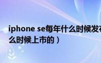 iphone se每年什么时候发布（2024年09月29日苹果se什么时候上市的）