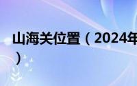 山海关位置（2024年09月29日山海关在哪里）