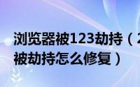 浏览器被123劫持（2024年09月29日浏览器被劫持怎么修复）