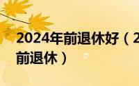 2024年前退休好（2024年09月29日可以提前退休）