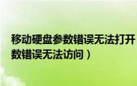 移动硬盘参数错误无法打开（2024年09月29日移动硬盘参数错误无法访问）