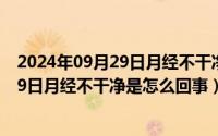 2024年09月29日月经不干净是怎么回事呀（2024年09月29日月经不干净是怎么回事）