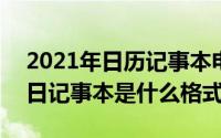 2021年日历记事本电子版（2024年09月29日记事本是什么格式）