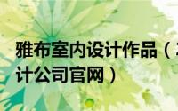 雅布室内设计作品（2024年09月29日雅布设计公司官网）