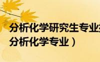 分析化学研究生专业排名（2024年09月29日分析化学专业）