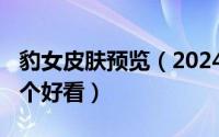 豹女皮肤预览（2024年09月30日豹女皮肤哪个好看）