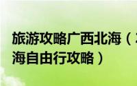 旅游攻略广西北海（2024年09月30日广西北海自由行攻略）