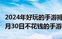 2024年好玩的手游排行榜前十名（2024年09月30日不花钱的手游）