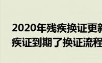 2020年残疾换证更新（2024年09月30日残疾证到期了换证流程）