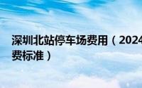 深圳北站停车场费用（2024年09月30日深圳北站停车场收费标准）