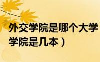 外交学院是哪个大学（2024年09月30日外交学院是几本）