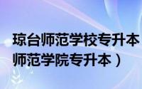 琼台师范学校专升本（2024年09月30日琼台师范学院专升本）