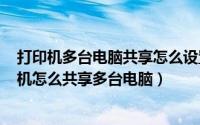 打印机多台电脑共享怎么设置方法（2024年09月30日打印机怎么共享多台电脑）