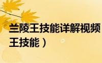 兰陵王技能详解视频（2024年09月30日兰陵王技能）