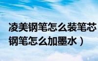 凌美钢笔怎么装笔芯（2024年09月30日凌美钢笔怎么加墨水）