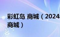 彩虹岛 商城（2024年09月30日彩虹岛页面商城）