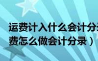 运费计入什么会计分录（2024年09月30日运费怎么做会计分录）