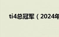 ti4总冠军（2024年09月30日ti6冠军）