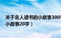 关于名人读书的小故事300字（2024年09月30日名人读书小故事20字）