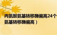 丙氨酸氨基转移酶偏高24个指标（2024年10月01日丙氨酸氨基转移酶偏高）