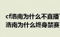 cf浩南为什么不直播了（2024年10月01日cf浩南为什么终身禁赛）