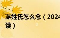 湛姓氏怎么念（2024年10月01日湛姓氏怎么读）