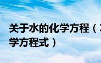 关于水的化学方程（2024年10月01日水的化学方程式）