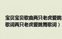 宝贝宝贝歌曲两只老虎爱跳舞（2024年10月01日宝贝宝贝歌词两只老虎爱跳舞歌词）