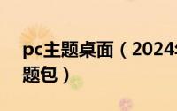 pc主题桌面（2024年10月01日电脑桌面主题包）