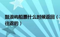 鼓浪屿船票什么时候返回（2024年10月01日鼓浪屿船票是往返的）