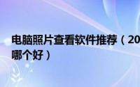 电脑照片查看软件推荐（2024年10月01日电脑看照片软件哪个好）