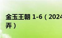 金玉王朝 1-6（2024年10月01日金玉王朝风弄）