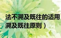 法不溯及既往的适用（2024年10月01日法不溯及既往原则）