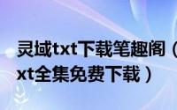 灵域txt下载笔趣阁（2024年10月01日灵域txt全集免费下载）