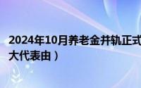 2024年10月养老金并轨正式文件全文（2024年10月01日人大代表由）