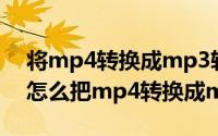 将mp4转换成mp3软件（2024年10月01日怎么把mp4转换成mp3）